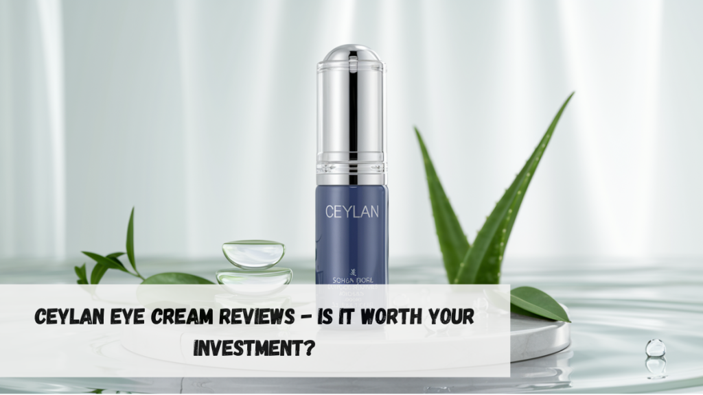 Ceylan Eye Cream Reviews: Does It Really Work