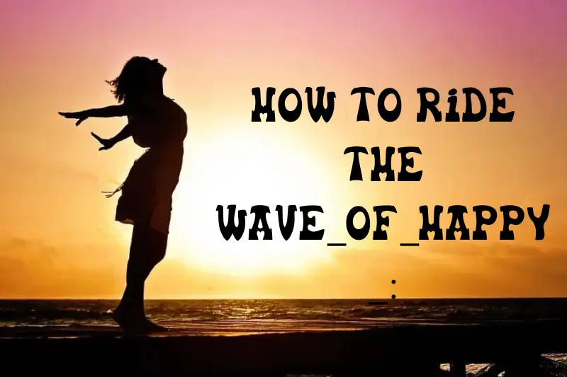 Riding the wave_of_happy_: How to Embrace Positivity and Boost Your Well-being